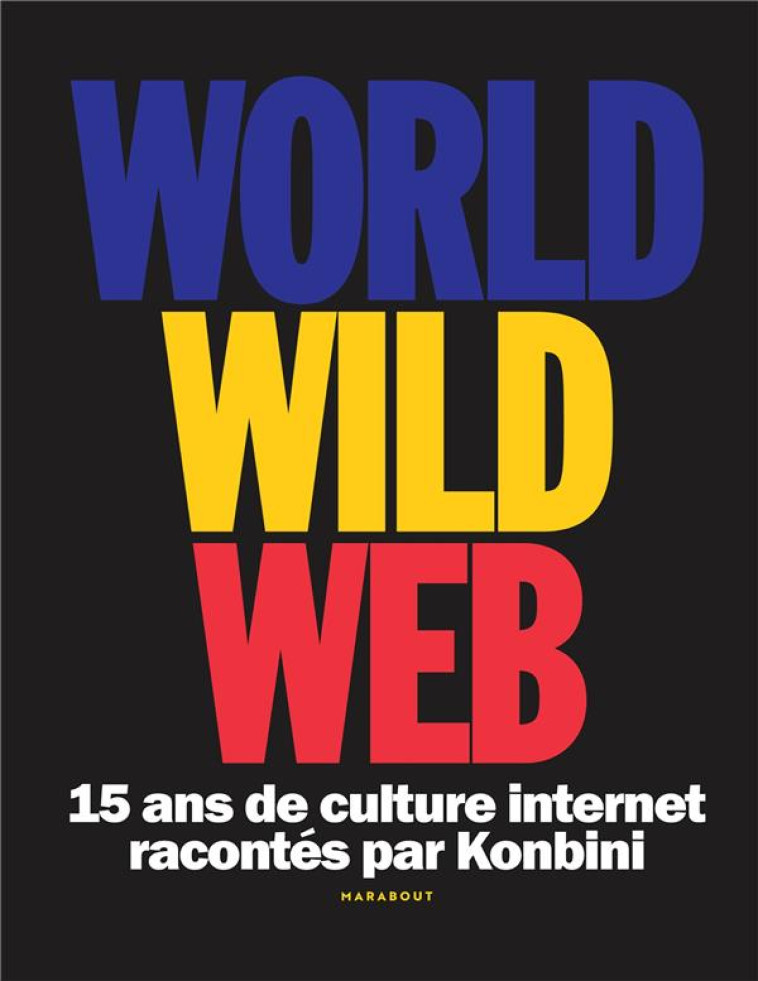 WORLD WILD WEB - 15 ANS DE CULTURE INTERNET RACONTES PAR KONBINI - KONBINI - MARABOUT