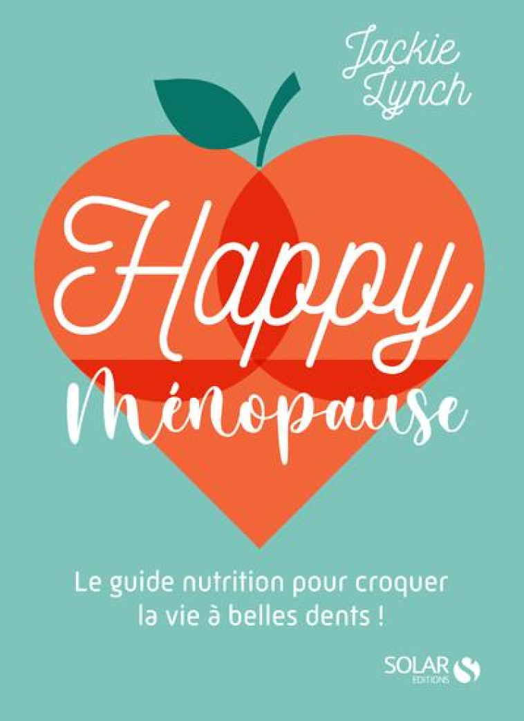 HAPPY MENOPAUSE - LE GUIDE NUTRITION POUR CROQUER LA VIE A BELLES DENTS ! - LYNCH JACKIE - SOLAR