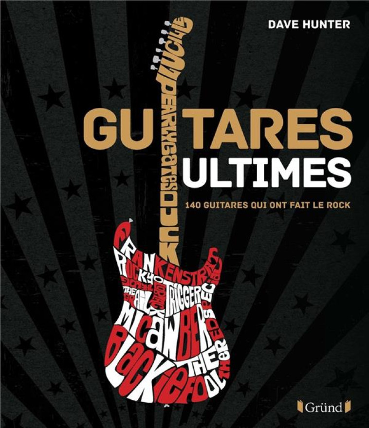 GUITARES ULTIMES - 140 GUITARES QUI ONT FAIT LE ROCK - HUNTER DAVE - GRUND