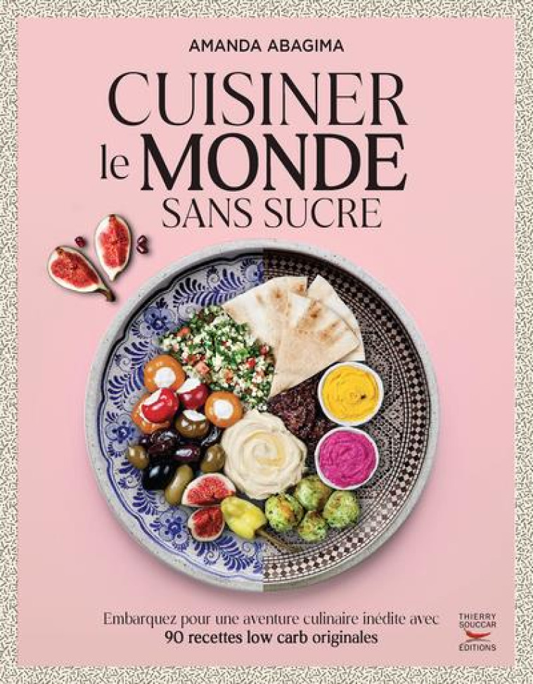 CUISINER LE MONDE SANS SUCRE - EMBARQUEZ POUR UNE AVENTURE CULINAIRE INEDITE AVEC 90 RECETTES CETOGE - ABAGIMA AMANDA - THIERRY SOUCCAR