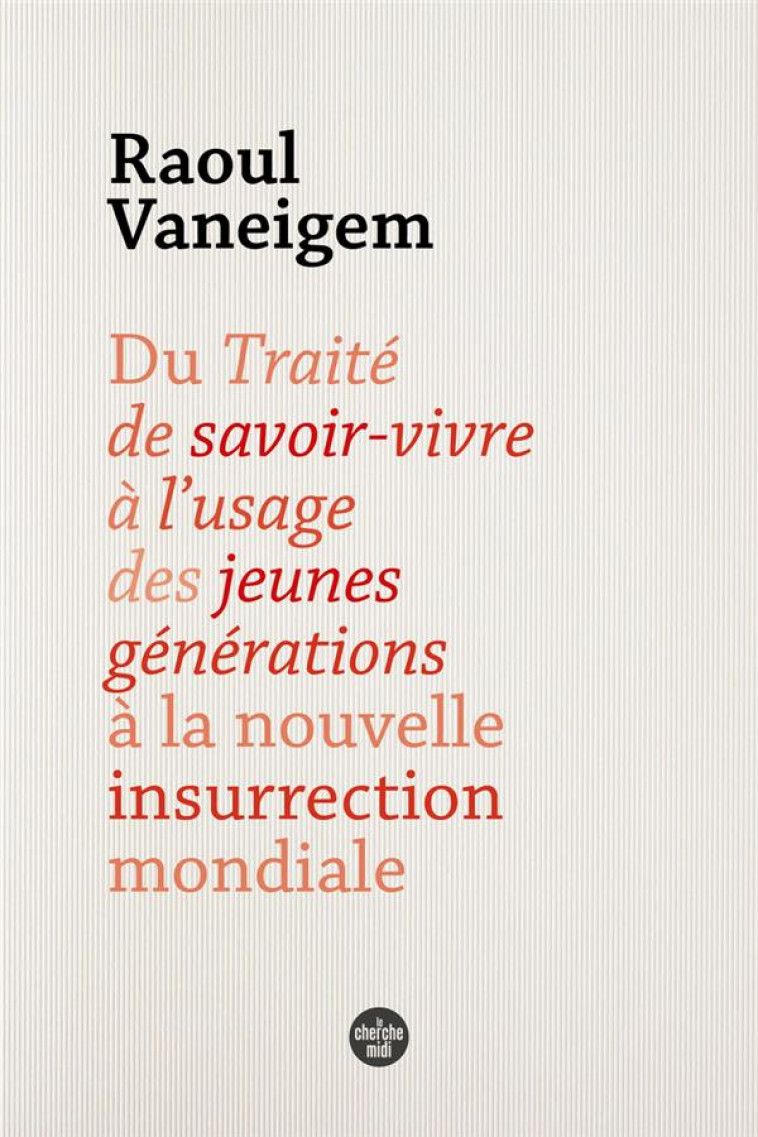 DU TRAITE DE SAVOIR-VIVRE A L-USAGE DES JEUNES GENERATIONS A LA NOUVELLE INSURRECTION MONDIALE - VANEIGEM RAOUL - LE CHERCHE MIDI