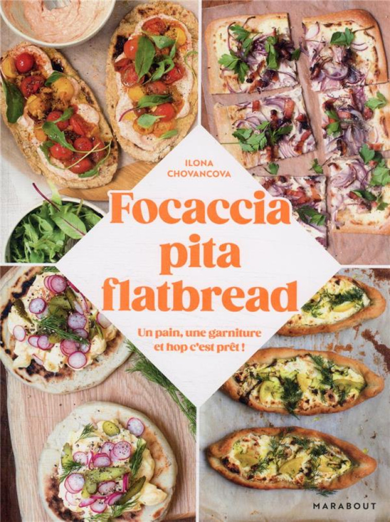 FOCACCIA, PITA, FLATBREAD - UN PAIN, UNE GARNITURE ET HOP C EST PRET ! - CHOVANCOVA ILONA - MARABOUT