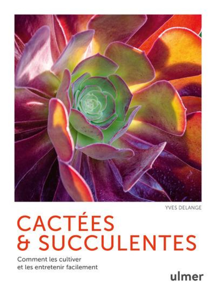 CACTEES ET SUCCULENTES - COMMENT LES CULTIVER ET LES ENTRETENIR FACILEMENT - DELANGE YVES - ULMER