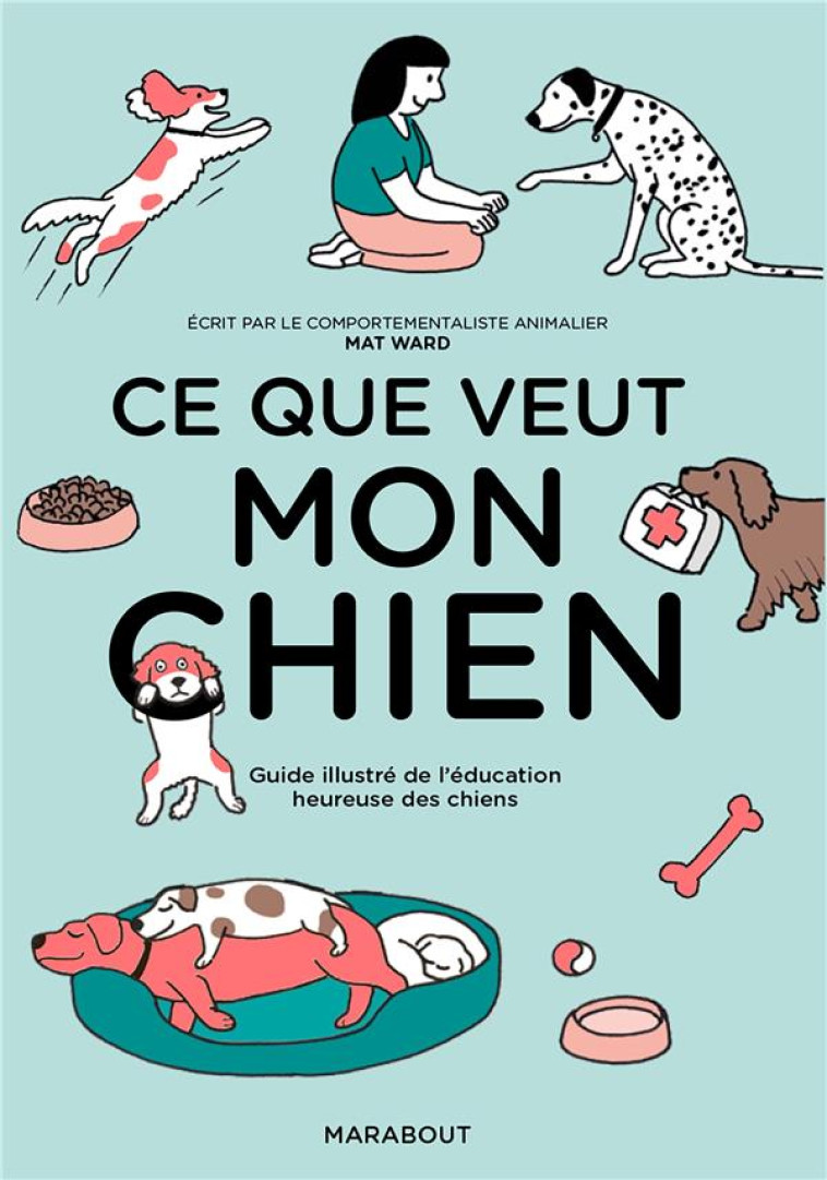 CE QUE VEUT MON CHIEN - GUIDE ILLUSTRE DE L-EDUCATION HEUREUSE DES CHIENS - WARD MATT - MARABOUT