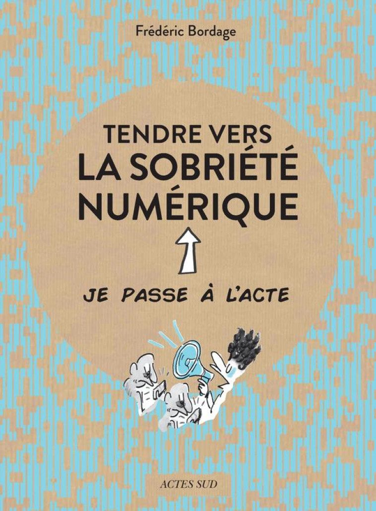 TENDRE VERS LA SOBRIETE NUMERIQUE - ILLUSTRATIONS, COULEUR - BORDAGE/MORELLE - ACTES SUD