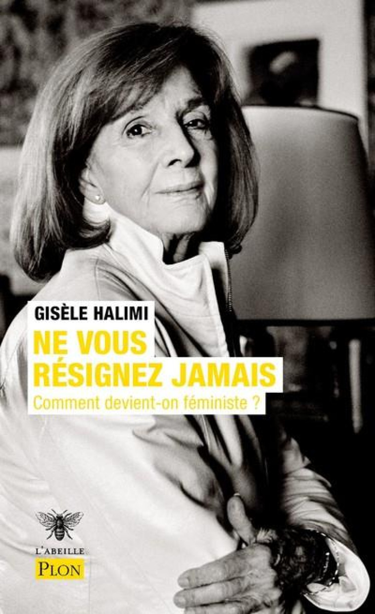 NE VOUS RESIGNEZ JAMAIS - COMMENT DEVIENT-ON FEMINISTE ? - HALIMI GISELE - PLON