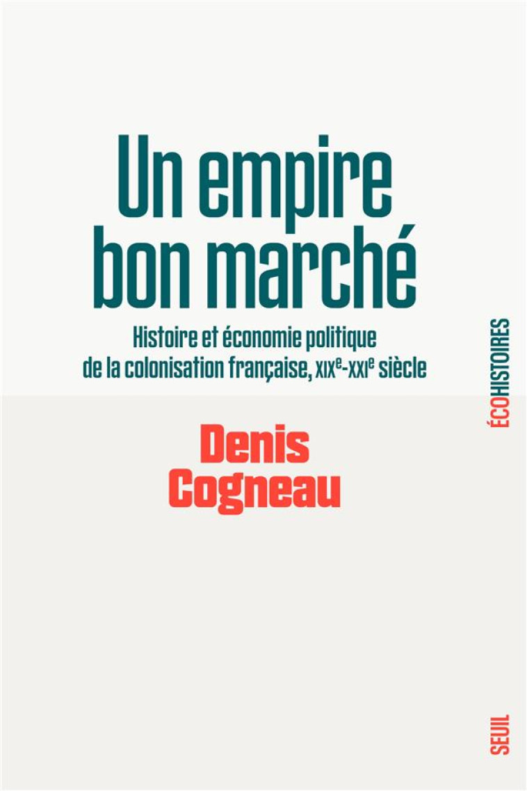 UN EMPIRE BON MARCHE - HISTOIRE ET ECONOMIE POLITIQUE DE LA COLONISATION FRANCAISE, XIXE-XXIE SIECLE - COGNEAU DENIS - SEUIL