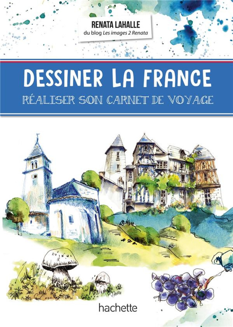 DESSINER LA FRANCE - REALISER SON CARNET DE VOYAGE - LAHALLE RENATA - HACHETTE