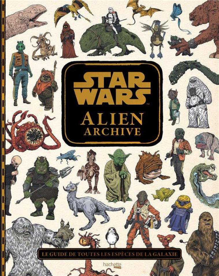 STAR WARS : ALIEN ARCHIVE - LE GUIDE DE TOUTES LES ESPECES DE LA GALAXIE - HANART XAVIER - HACHETTE