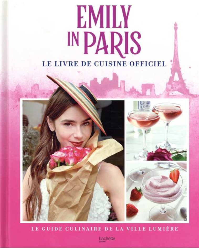 EMILY IN PARIS - LE LIVRE DE CUISINE OFFICIEL - LE GUIDE CULINAIRE DE LA VILLE LUMIERE - LAIDLAW KIM - HACHETTE