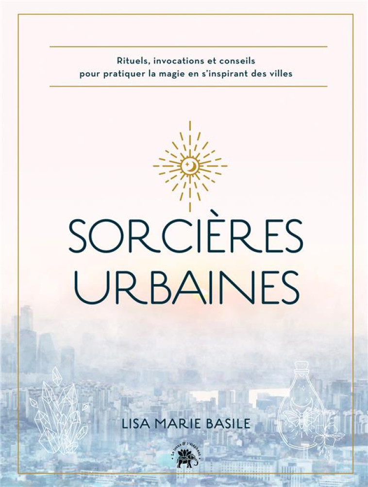 SORCIERES URBAINES - RITUELS, INVOCATIONS ET CONSEILS POUR PRATIQUER LA MAGIE EN S-INSPIRANT DES VIL - BASILE LISA MARIE - HACHETTE