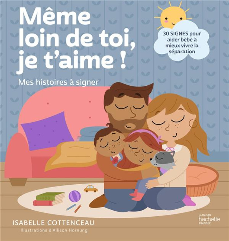 MEME LOIN DE TOI, JE T-AIME ! MES HISTOIRES A SIGNER - 30 SIGNES POUR GERER LA SEPARATION AVEC BEBE - COTTENCEAU ISABELLE - HACHETTE