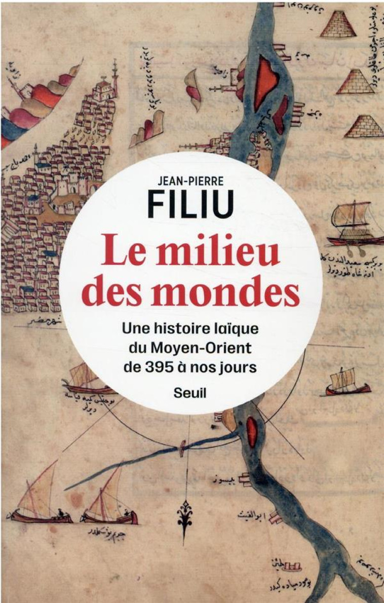 LE MILIEU DES MONDES - UNE HISTOIRE LAIQUE DU MOYEN-ORIENT DE 395 A NOS JOURS - FILIU JEAN-PIERRE - SEUIL