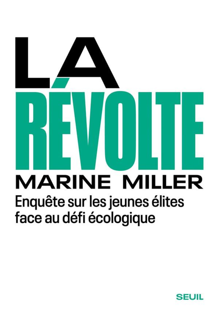 LA REVOLTE - ENQUETE SUR LES JEUNES ELITES FACE AU DEFI ECOLOGIQUE - MILLER MARINE - SEUIL