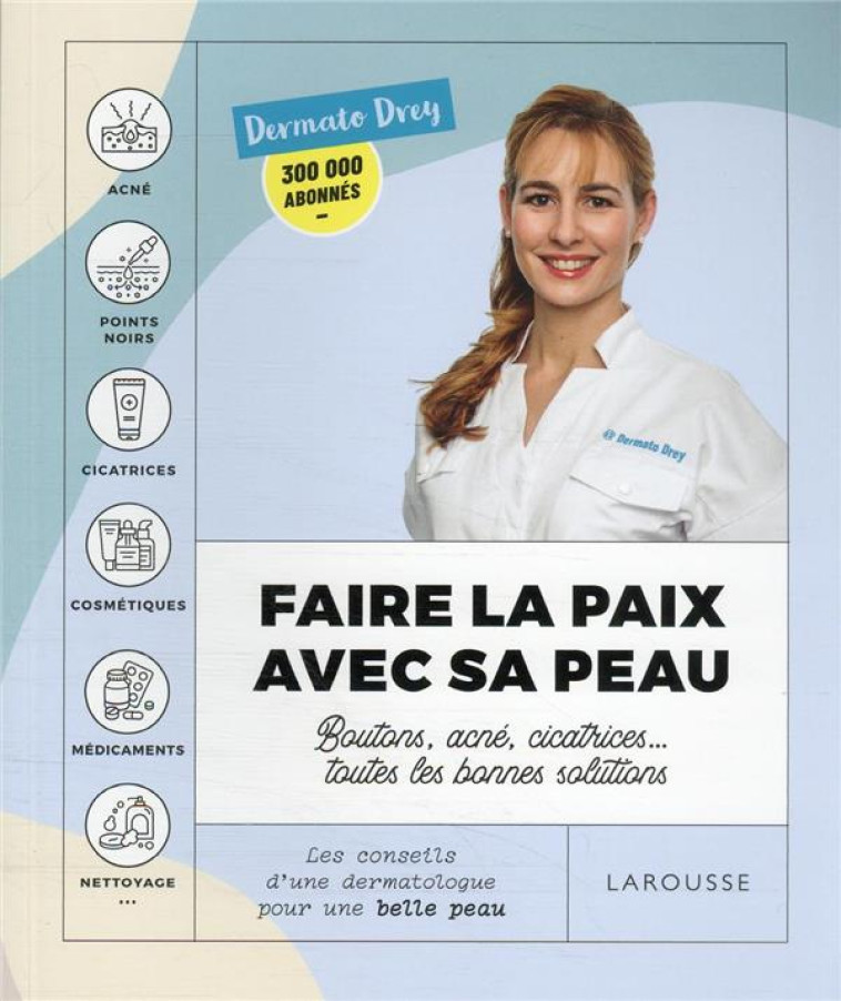 FAIRE LA PAIX AVEC SA PEAU : BOUTONS, ACNE, CICATRICES... TOUTES LES BONNES SOLUTIONS - LES CONSEILS - DREY DERMATO - LAROUSSE