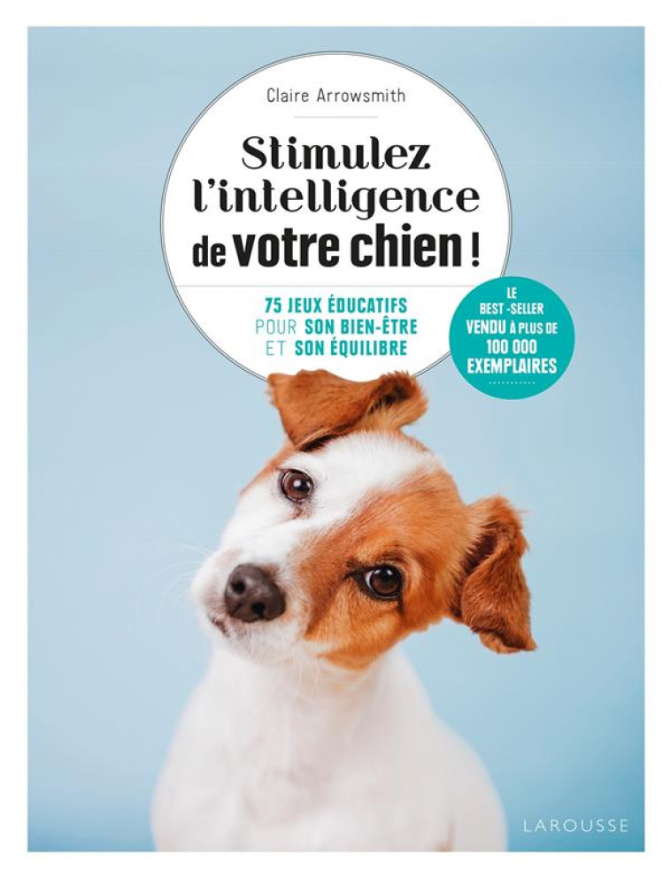 STIMULEZ L-INTELLIGENCE DE VOTRE CHIEN - LE GUIDE DE L-EDUCATION POSITIVE - ARROWSMITH CLAIRE - LAROUSSE