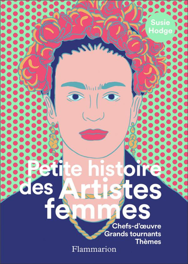 PETITE HISTOIRE DES ARTISTES FEMMES - CHEFS-D-OEUVRE, GRANDS TOURNANTS, THEMES - ILLUSTRATIONS, COUL - HODGE SUSIE - FLAMMARION