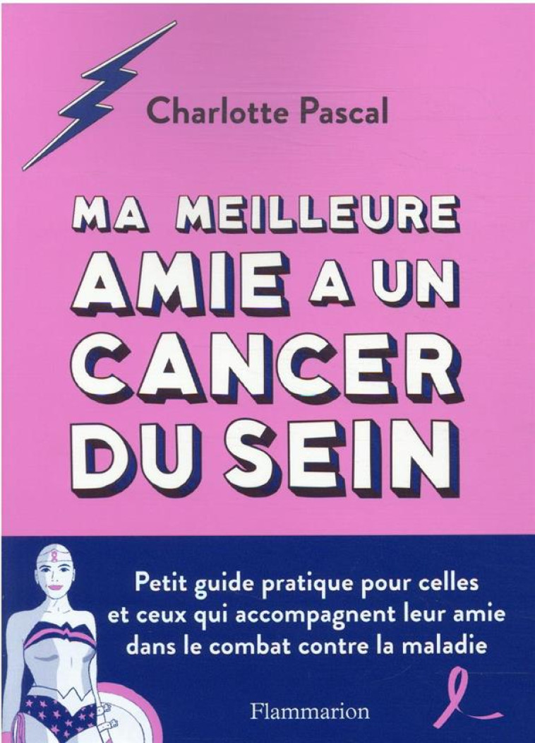 MA MEILLEURE AMIE A UN CANCER DU SEIN - PETIT GUIDE PRATIQUE POUR CELLES ET CEUX QUI ACCOMPAGNENT LE - PASCAL CHARLOTTE - FLAMMARION