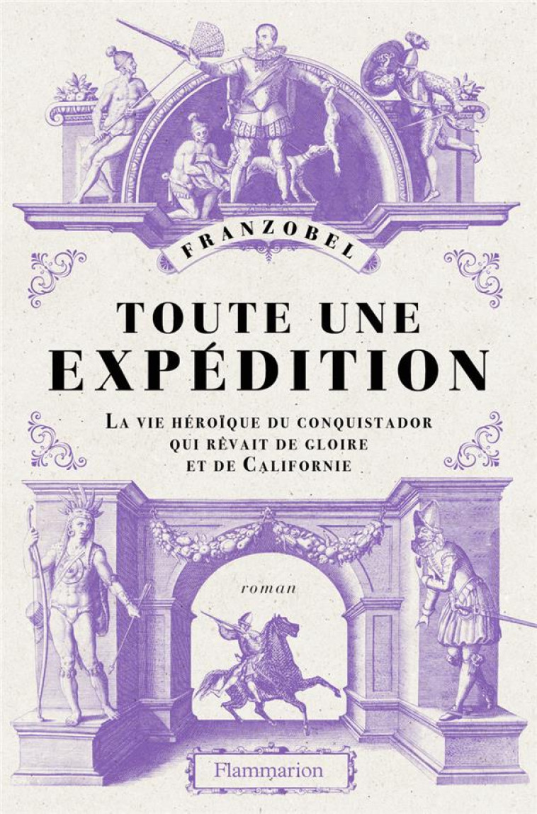 TOUTE UNE EXPEDITION - LA VIE HEROIQUE DU CONQUISTADOR QUI REVAIT DE GLOIRE ET DE CALIFORNIE - FRANZOBEL - FLAMMARION