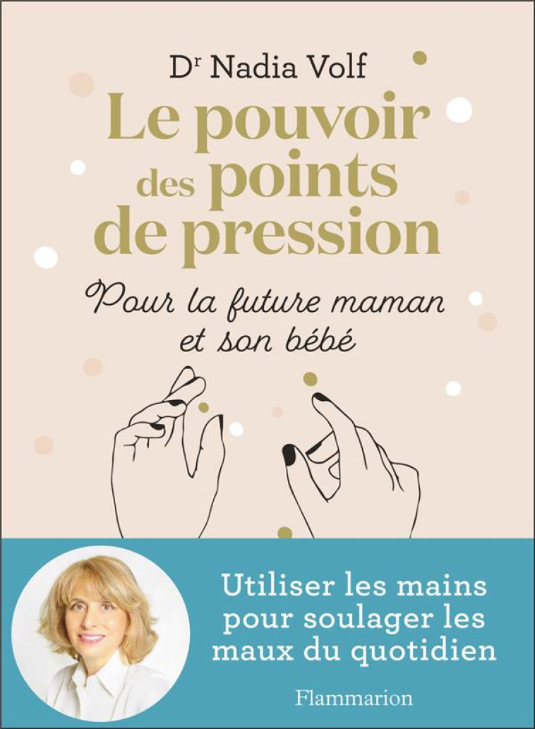 LE POUVOIR DES POINTS DE PRESSION POUR LA FUTURE MAMAN ET SON BEBE - UTILISER LES MAINS POUR SOULAGE - VOLF/GODIVEAU - FLAMMARION