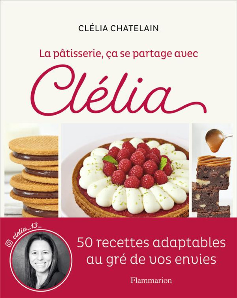 LA PATISSERIE, CA SE PARTAGE AVEC CLELIA - 50 RECETTES ADAPTABLES AU GRE DE VOS ENVIES - CHATELAIN CLELIA - FLAMMARION