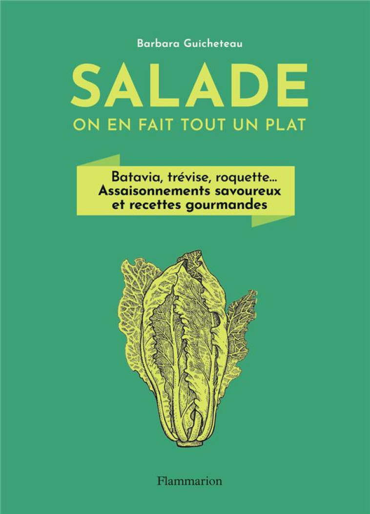 SALADE, ON EN FAIT TOUT UN PLAT - BATAVIA, TREVISE, ROQUETTE... ASSAISONNEMENTS SAVOUREUX ET RECETTE - GUICHETEAU BARBARA - FLAMMARION