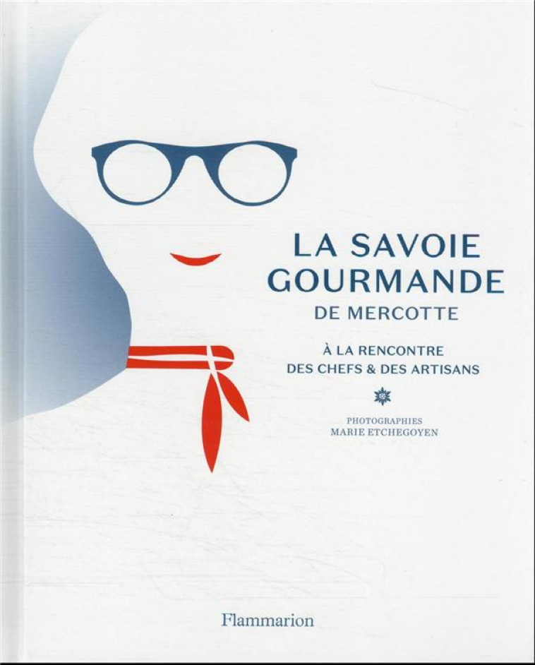 LA SAVOIE GOURMANDE DE MERCOTTE - A LA RENCONTRE DES CHEFS ET DES ARTISANS - MERCOTTE - FLAMMARION