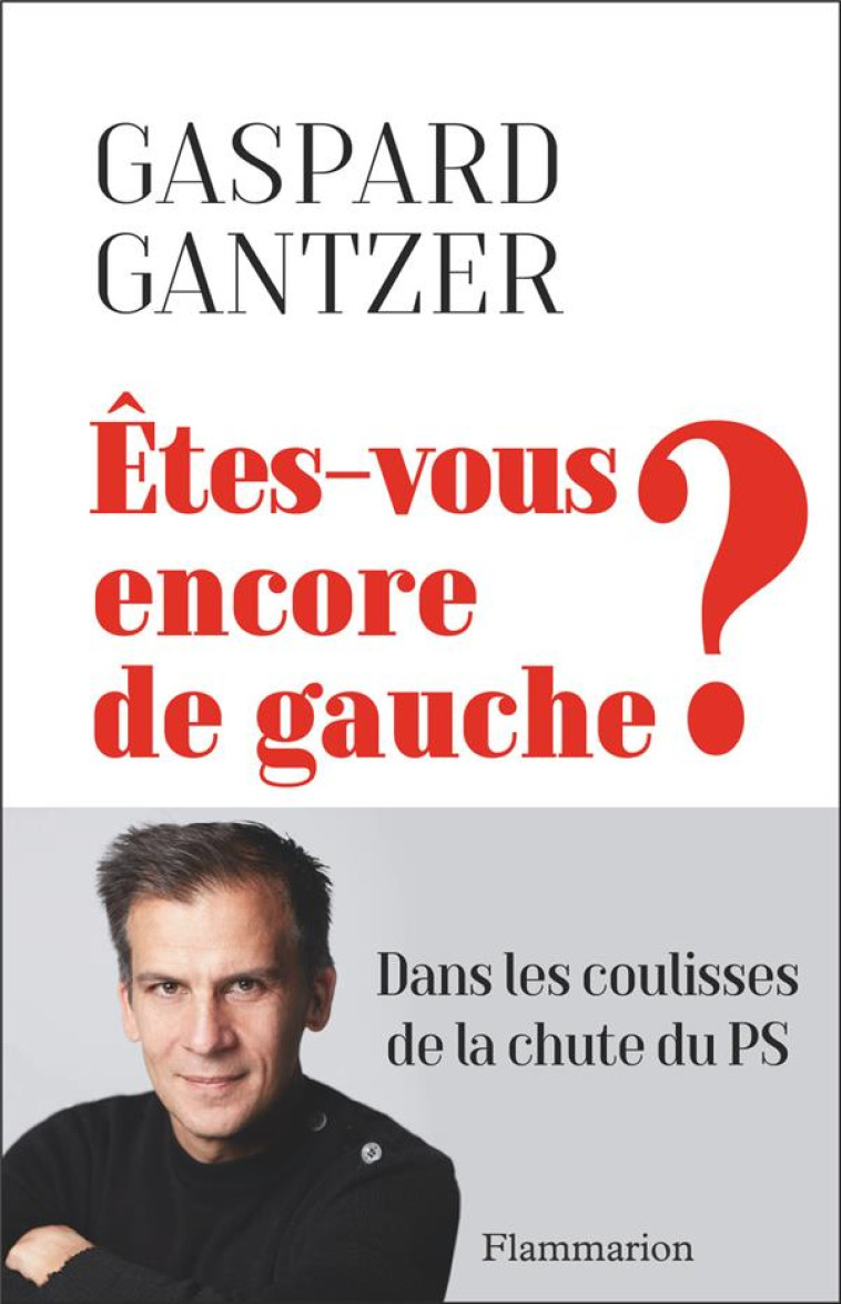 ETES-VOUS ENCORE DE GAUCHE ? - DANS LES COULISSES DE LA CHUTE DU PS - GANTZER GASPARD - FLAMMARION