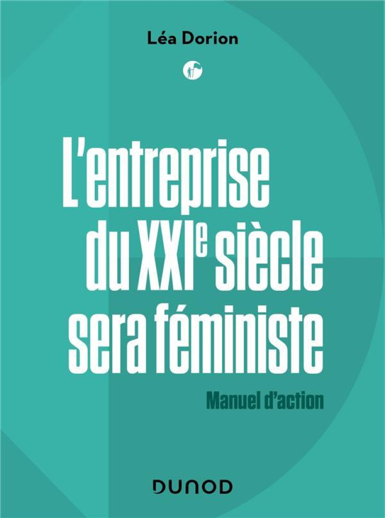 L-ENTREPRISE DU XXIE SIECLE SERA FEMINISTE - LABELLISATION FNEGE +  PRIX DCF DU LIVRE - MANUEL D-ACT - DORION LEA - DUNOD