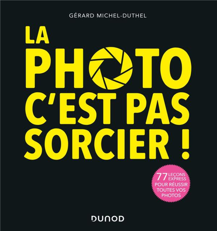 LA PHOTO, C-EST PAS SORCIER ! 3E ED. - 77 LECONS EXPRESS POUR REUSSIR TOUTES VOS PHOTOS - MICHEL-DUTHEL GERARD - DUNOD