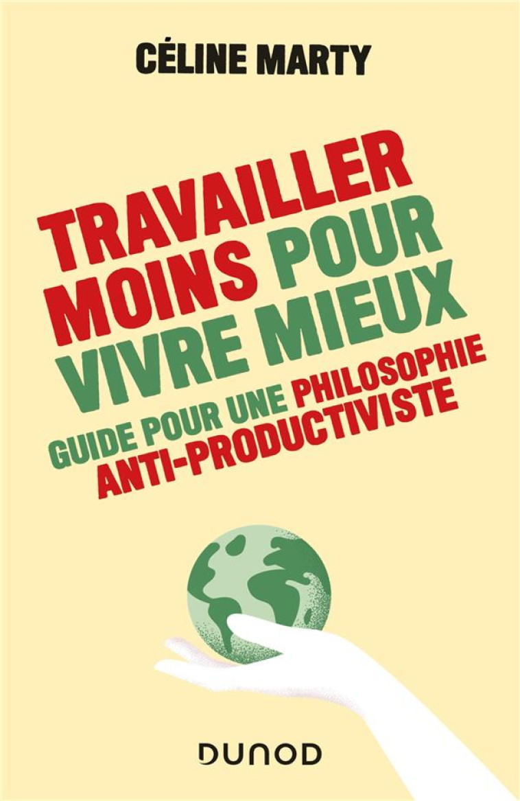 TRAVAILLER MOINS POUR VIVRE MIEUX - GUIDE POUR UNE PHILOSOPHIE ANTIPRODUCTIVISTE - MARTY CELINE - DUNOD