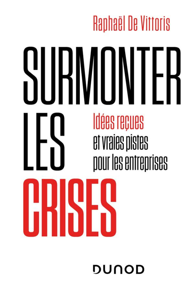 SURMONTER LES CRISES - IDEES RECUES ET VRAIES PISTES POUR LES ENTREPRISES - DE VITTORIS RAPHAEL - DUNOD