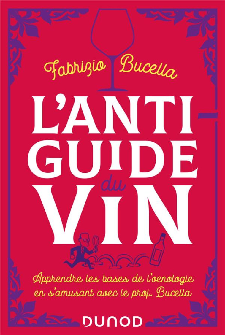 L-ANTI-GUIDE DU VIN - 2E ED. - APPRENDRE LES BASES DE L-OENOLOGIE EN S-AMUSANT AVEC LE PROF. BUCELLA - BUCELLA FABRIZIO - DUNOD