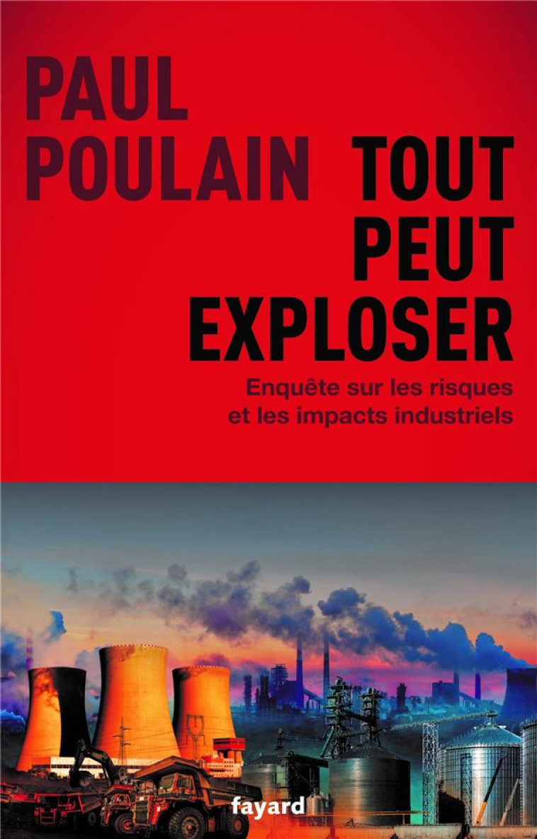 TOUT PEUT EXPLOSER - ENQUETE SUR LES RISQUES ET LES IMPACTS INDUSTRIELS - POULAIN PAUL - FAYARD