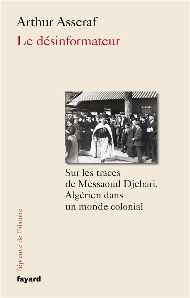 LE DESINFORMATEUR - SUR LES TRACES DE MESSAOUD DJEBARI, UN ALGERIEN DANS LE MONDE COLONIAL - ASSERAF ARTHUR - FAYARD