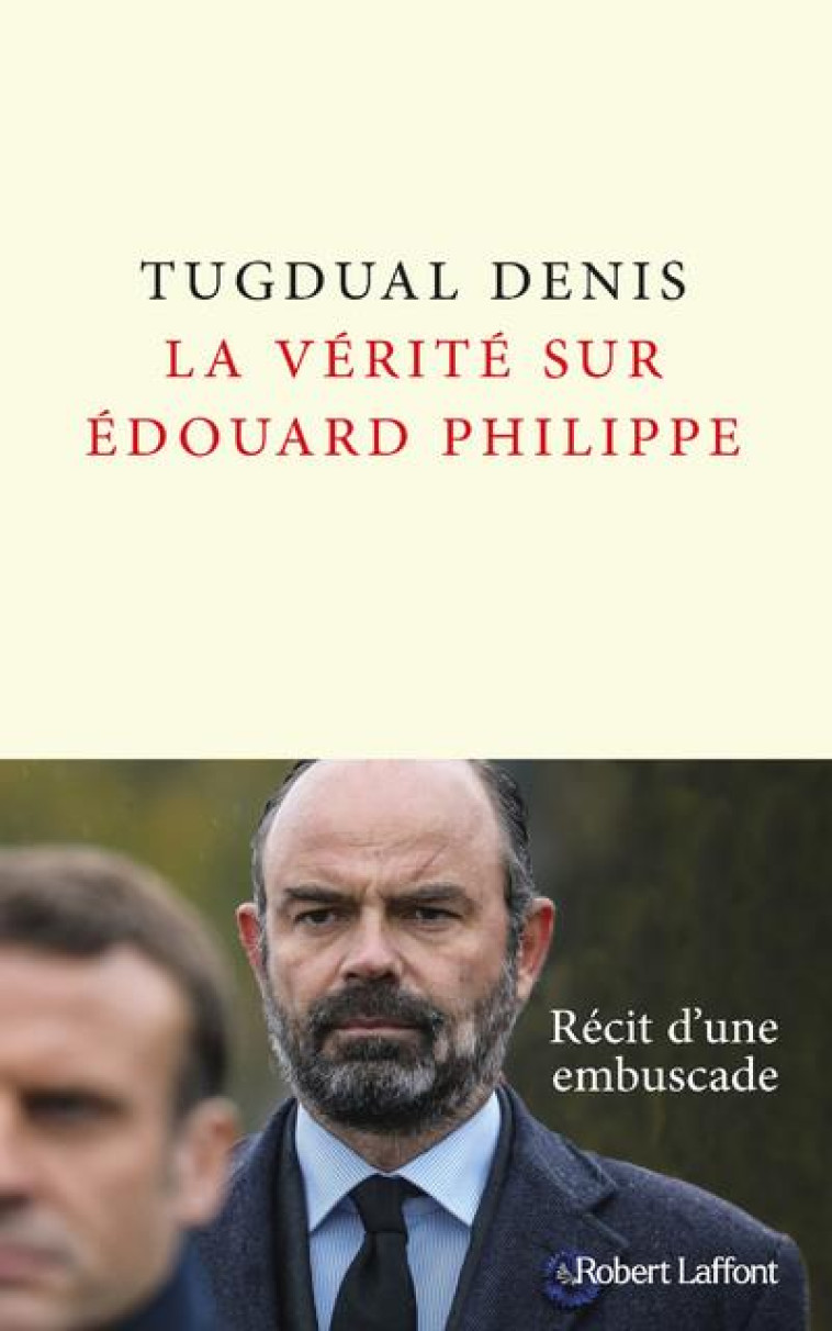 LA VERITE SUR EDOUARD PHILIPPE - DENIS TUGDUAL - ROBERT LAFFONT