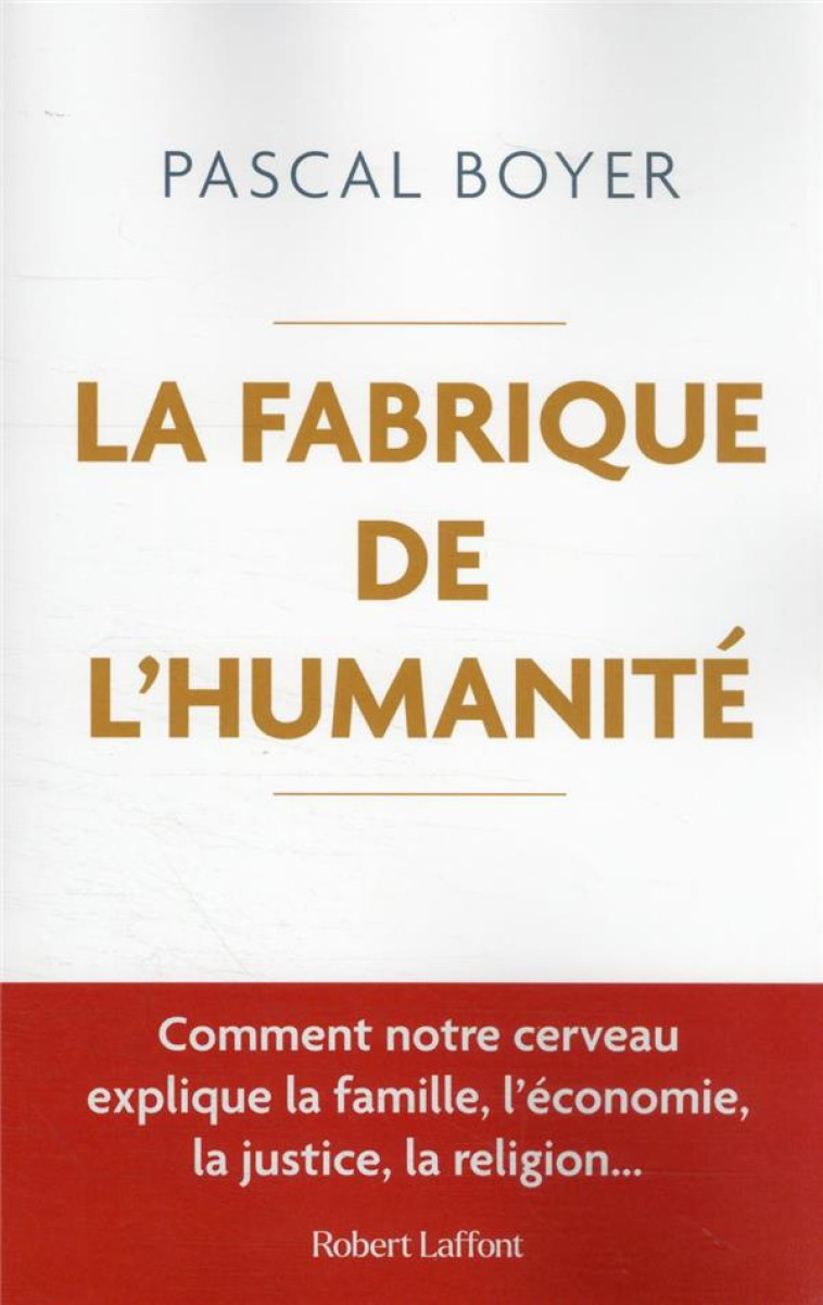 LA FABRIQUE DE L-HUMANITE - COMMENT NOTRE CERVEAU EXPLIQUE LA FAMILLE, L ECONOMIE, LA JUSTICE - BOYER PASCAL - ROBERT LAFFONT