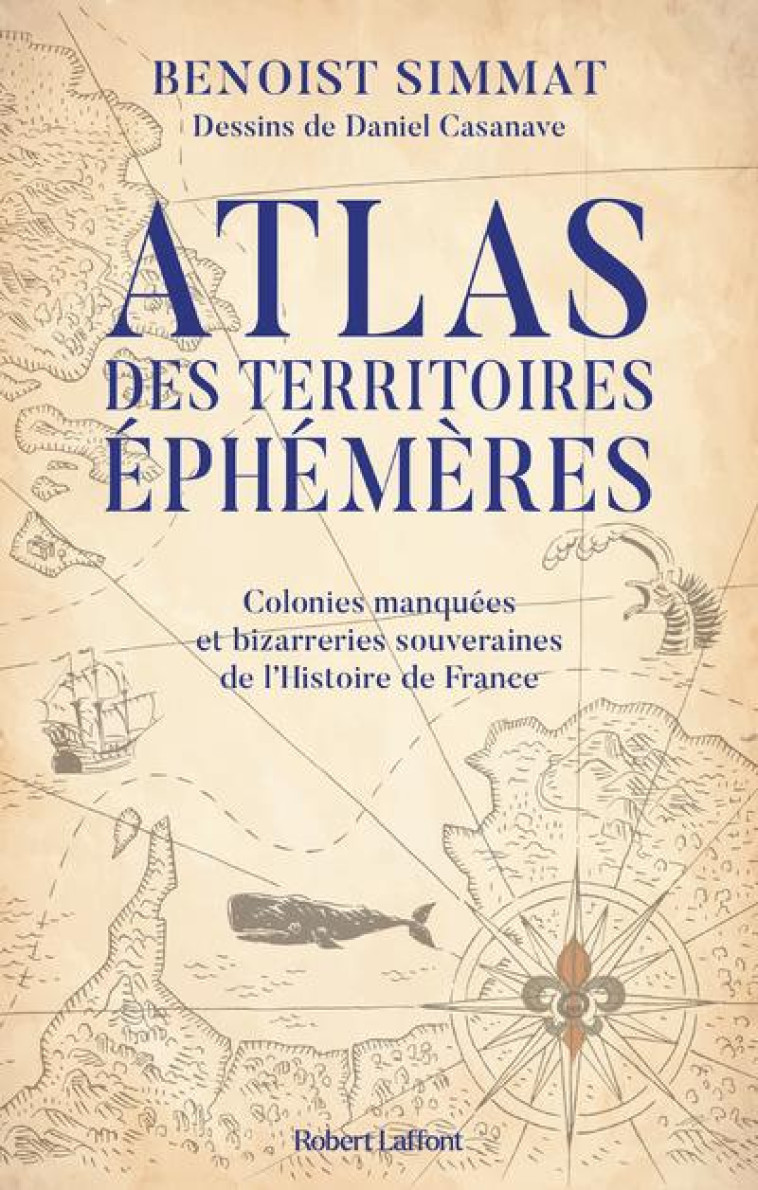 ATLAS DES TERRITOIRES EPHEMERES-COLONIES MANQUEES ET BIZARRERIES SOUVERAINES DE L-HISTOIRE DE FRANCE - SIMMAT/CASANAVE - ROBERT LAFFONT