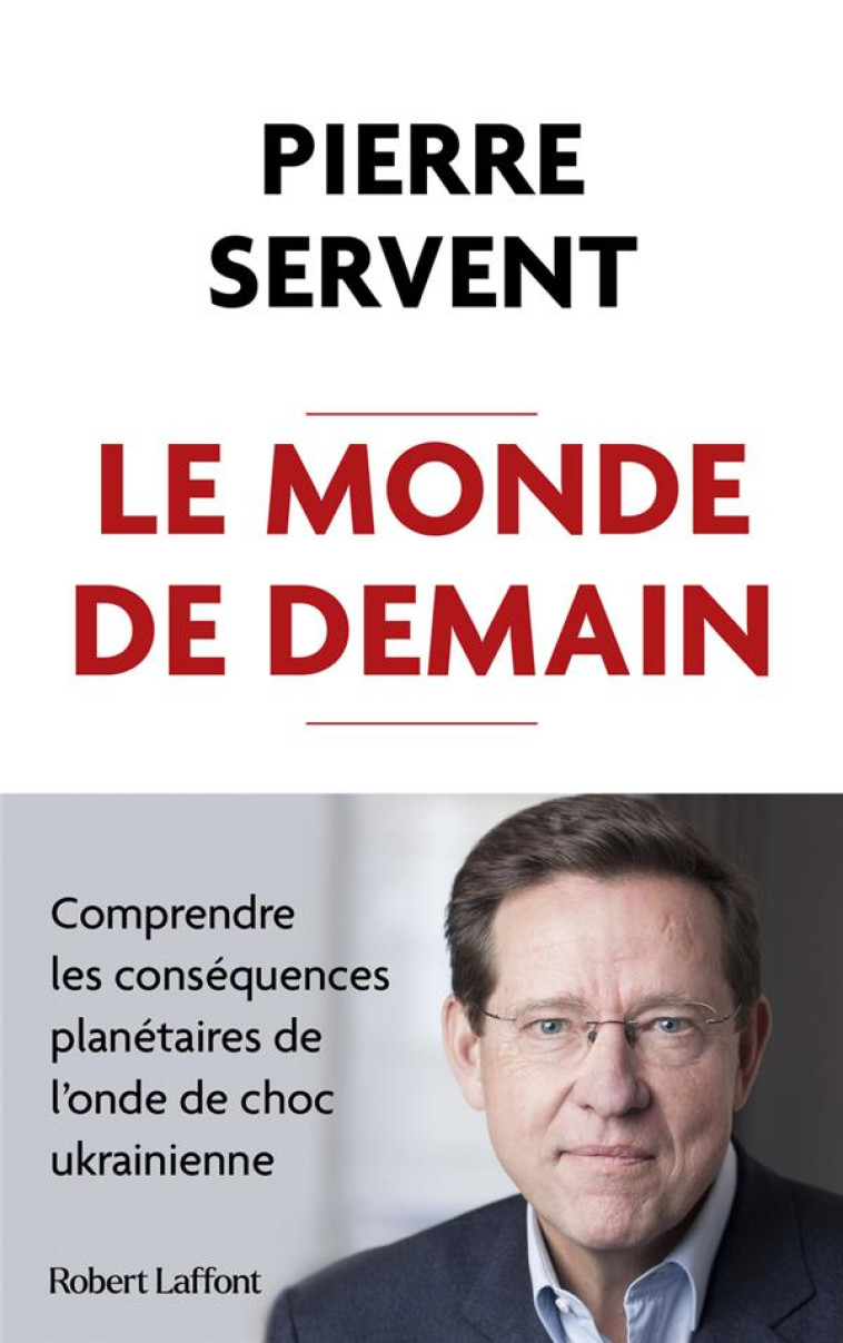 LE MONDE DE DEMAIN - COMPRENDRE LES CONSEQUENCES PLANETAIRES DE L-ONDE DE CHOC UKRAINIENNE - SERVENT PIERRE - ROBERT LAFFONT