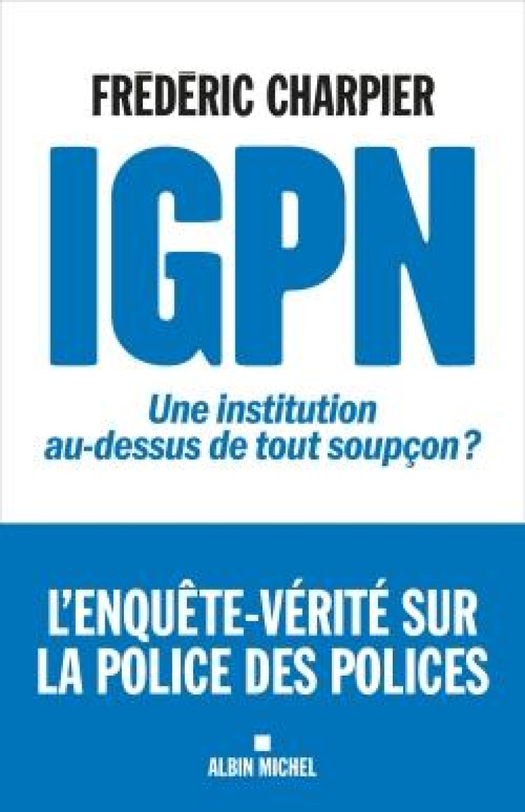 IGPN - UNE INSTITUTION AU-DESSUS DE TOUT SOUPCON ? - CHARPIER FREDERIC - ALBIN MICHEL