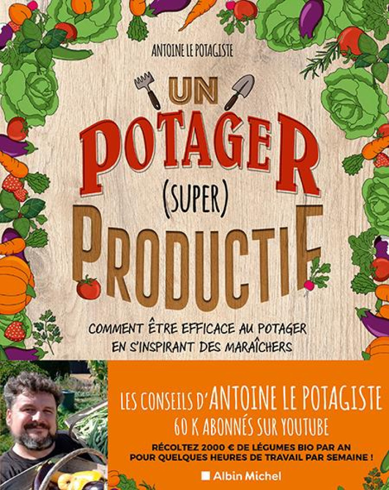 UN POTAGER (SUPER) PRODUCTIF - COMMENT ETRE EFFICACE AU POTAGER EN S-INSPIRANT DES MARAICHERS - LE POTAGISTE ANTOINE - ALBIN MICHEL