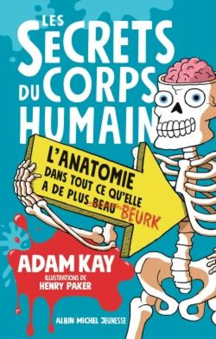 LES SECRETS DU CORPS HUMAIN - L-ANATOMIE DANS TOUT CE QU-ELLE A DE PLUS BEAU BEURK - KAY/PAKER - ALBIN MICHEL