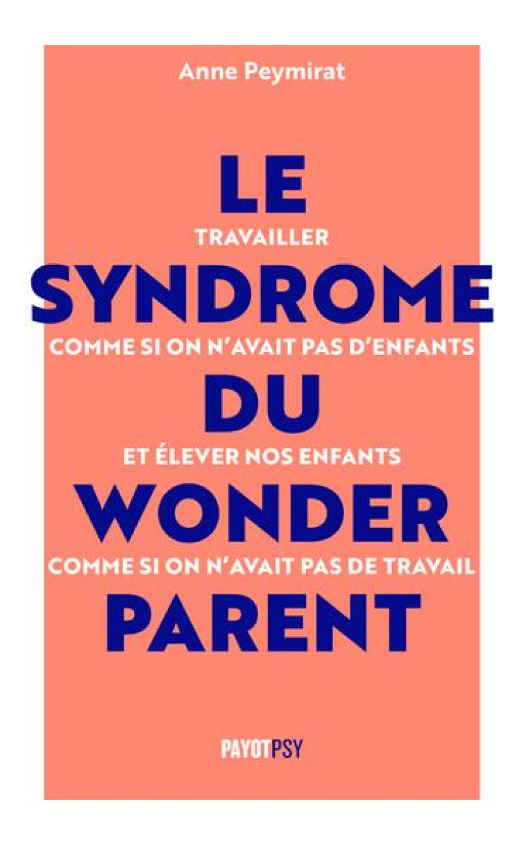 LE SYNDROME DU WONDERPARENT - TRAVAILLER COMME SI ON N-AVAIT PAS D-ENFANTS ET ELEVER NOS ENFANTS COM - PEYMIRAT ANNE - PAYOT POCHE