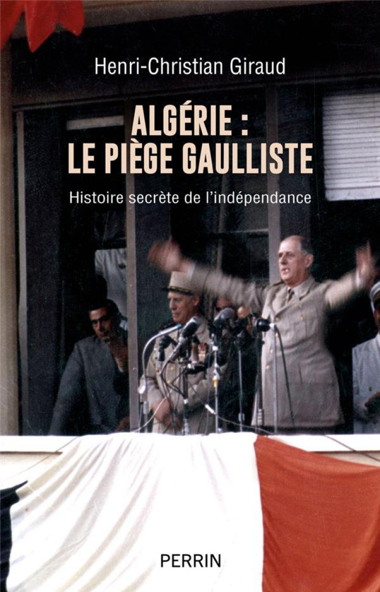 ALGERIE - LE PIEGE GAULLISTE - HISTOIRE SECRETE DE L-INDEPENDANCE - GIRAUD H-C. - PERRIN