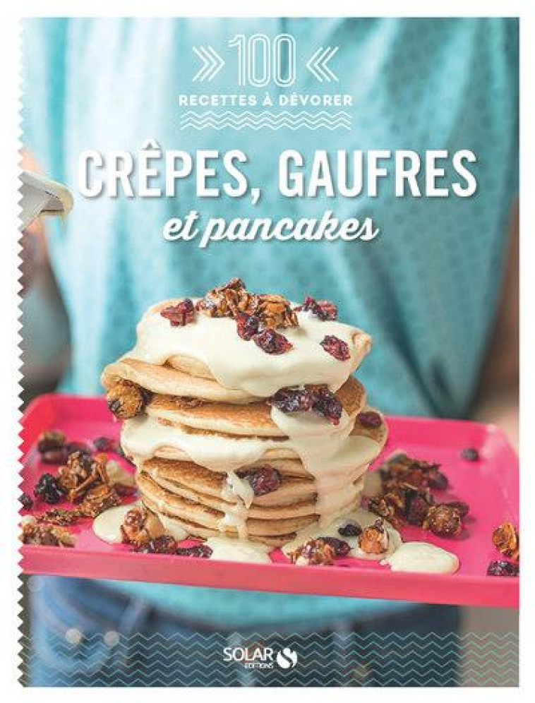 CREPES, GAUFRES ET PANCAKES - 100 RECETTES A DEVORER - COLLECTIF - SOLAR