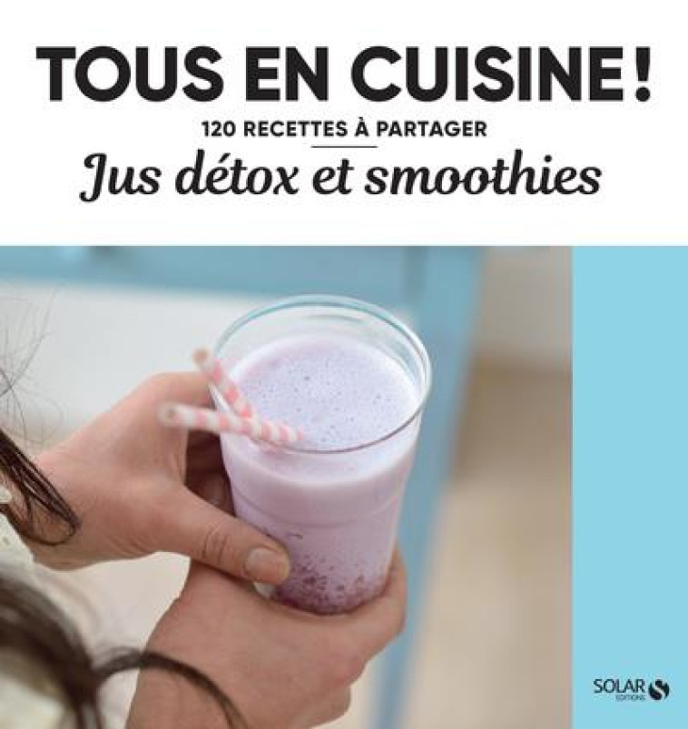 JUS DETOX ET SMOOTHIES - TOUS EN CUISINE ! - COLLECTIF - SOLAR