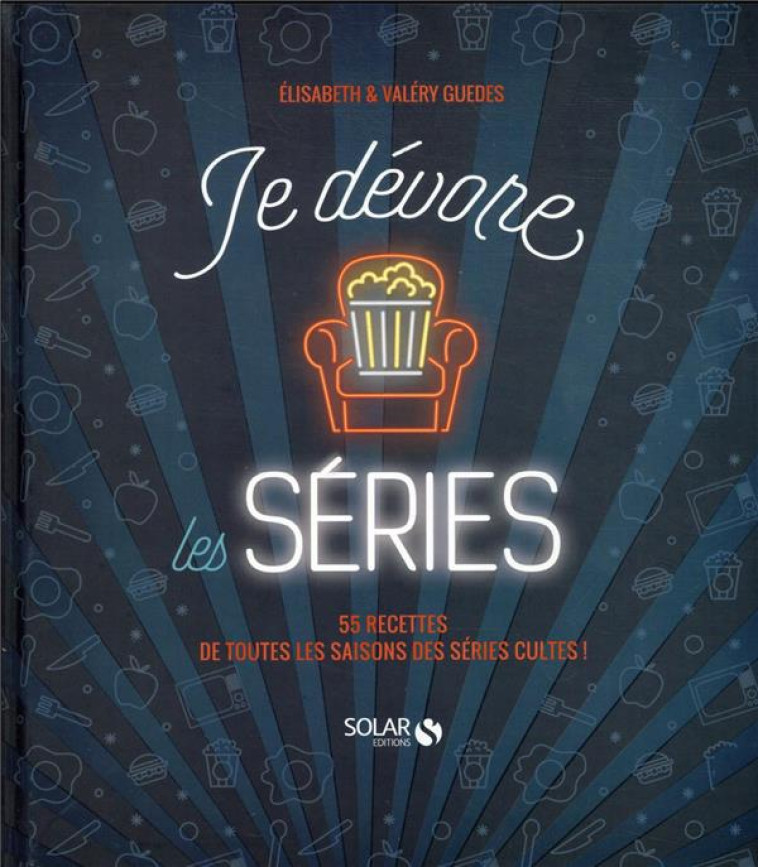 JE DEVORE LES SERIES - 55 RECETTES DE TOUTES LES SAISONS DES SERIES CULTES ! - GUEDES - SOLAR