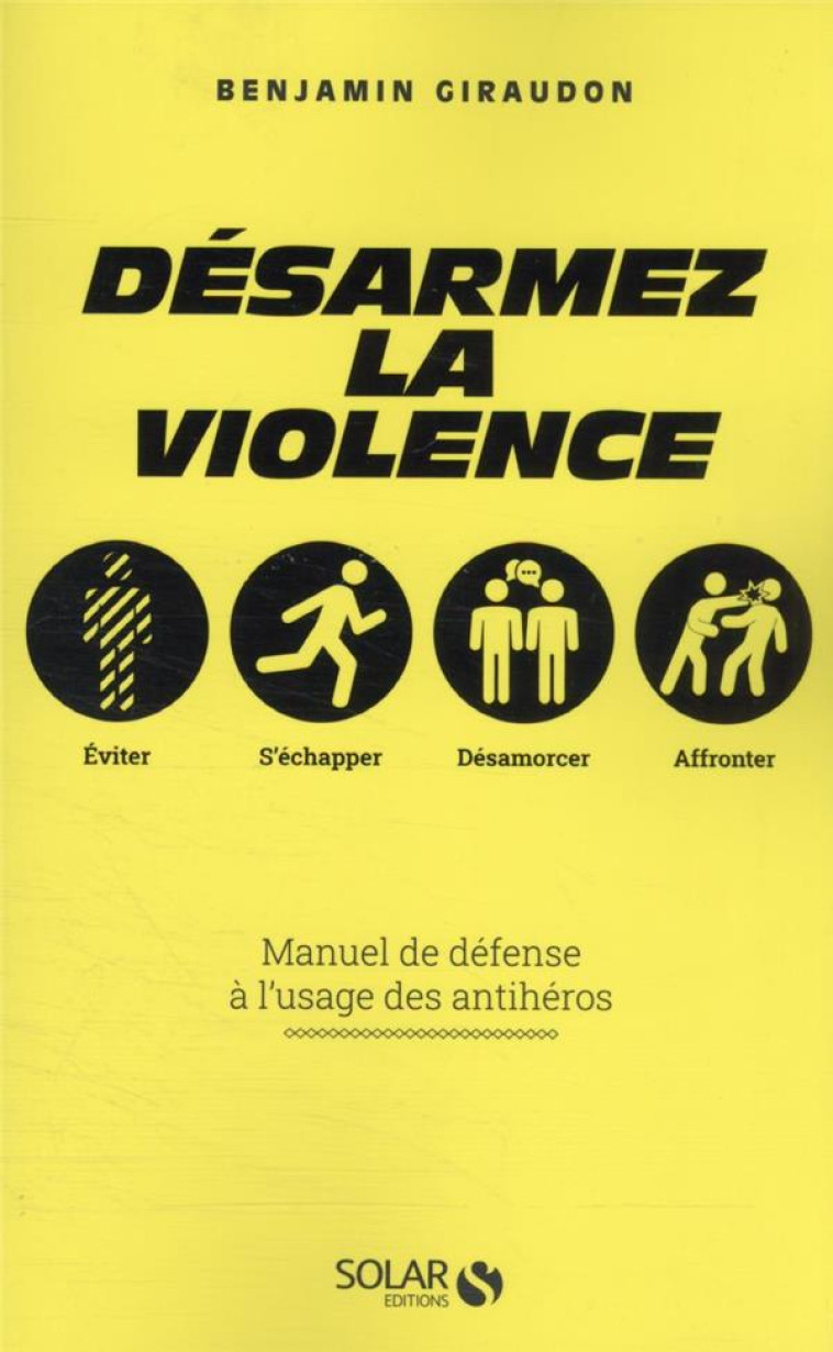 DESARMEZ LA VIOLENCE - MANUEL DE DEFENSE A L-USAGE DES ANTIHEROS - GIRAUDON BENJAMIN - SOLAR