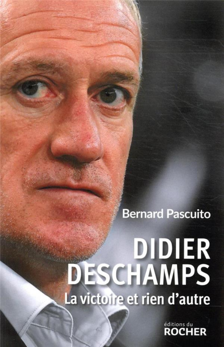 DIDIER DESCHAMPS - LA VICTOIRE ET RIEN D-AUTRE - PASCUITO BERNARD - DU ROCHER