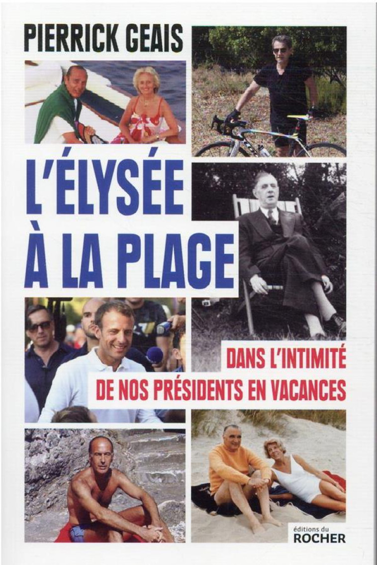 L-ELYSEE A LA PLAGE - DANS L-INTIMITE DE NOS PRESIDENTS EN VACANCES - GEAIS PIERRICK - DU ROCHER